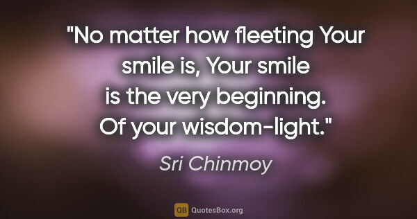 Sri Chinmoy quote: "No matter how fleeting Your smile is, Your smile is the very..."