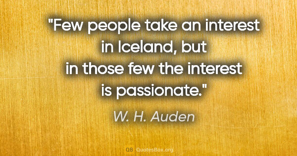 W. H. Auden quote: "Few people take an interest in Iceland, but in those few the..."
