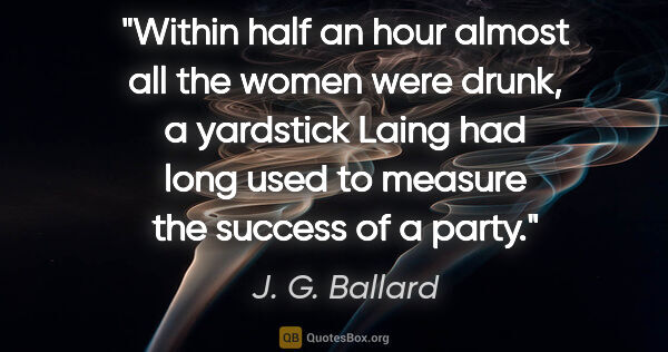 J. G. Ballard quote: "Within half an hour almost all the women were drunk, a..."