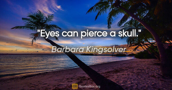 Barbara Kingsolver quote: "Eyes can pierce a skull."