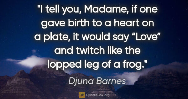 Djuna Barnes quote: "I tell you, Madame, if one gave birth to a heart on a plate,..."