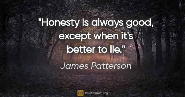 James Patterson quote: "Honesty is always good, except when it's better to lie."