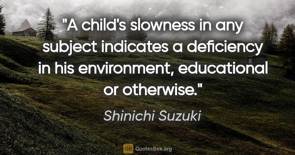 Shinichi Suzuki quote: "A child's slowness in any subject indicates a deficiency in..."