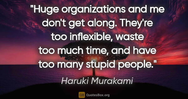 Haruki Murakami quote: "Huge organizations and me don't get along. They're too..."