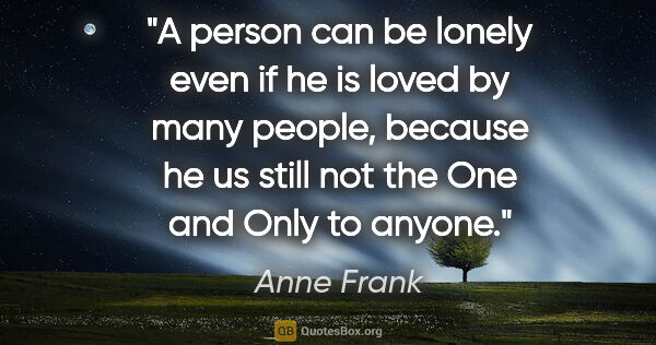 Anne Frank quote: "A person can be lonely even if he is loved by many people,..."