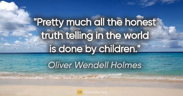 Oliver Wendell Holmes quote: "Pretty much all the honest truth telling in the world is done..."