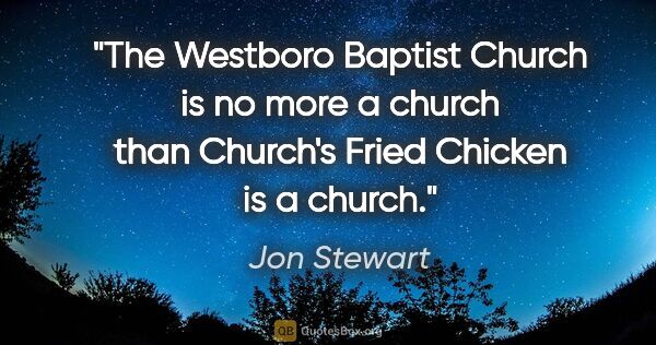 Jon Stewart quote: "The Westboro Baptist Church is no more a church than Church's..."