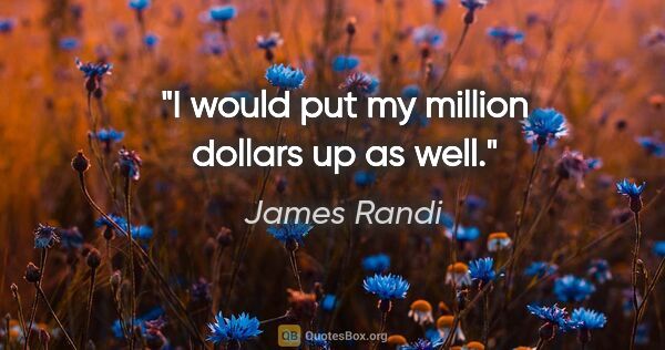 James Randi quote: "I would put my million dollars up as well."