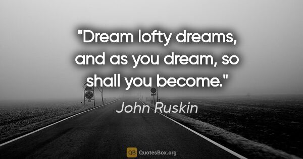 John Ruskin quote: "Dream lofty dreams, and as you dream, so shall you become."