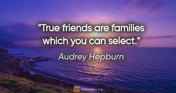 Audrey Hepburn quote: "True friends are families which you can select."