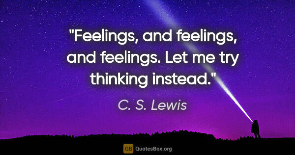 C. S. Lewis quote: "Feelings, and feelings, and feelings. Let me try thinking..."
