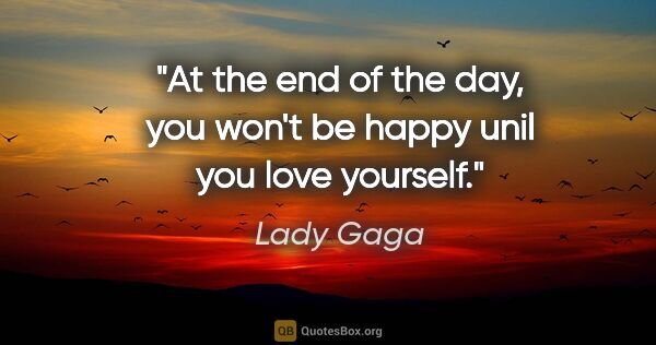Lady Gaga quote: "At the end of the day, you won't be happy unil you love yourself."