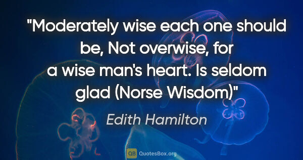 Edith Hamilton quote: "Moderately wise each one should be, Not overwise, for a wise..."
