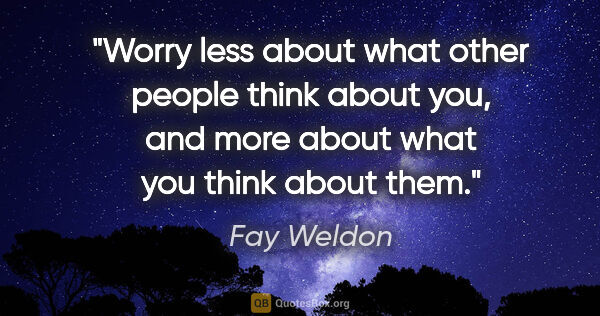 Fay Weldon quote: "Worry less about what other people think about you, and more..."
