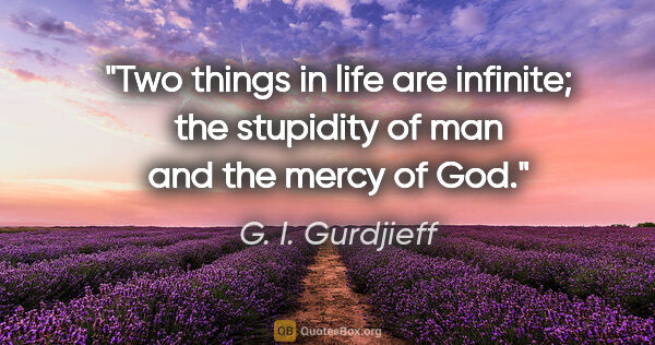 G. I. Gurdjieff quote: "Two things in life are infinite; the stupidity of man and the..."