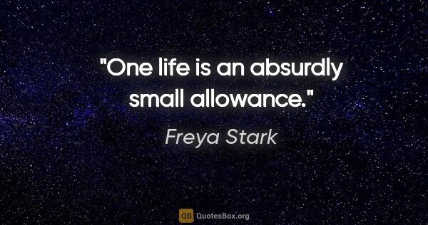 Freya Stark quote: "One life is an absurdly small allowance."