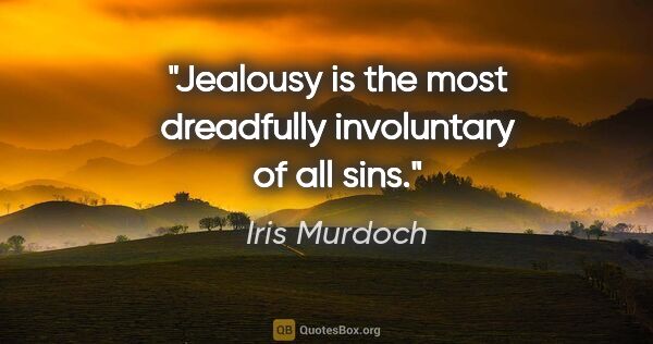 Iris Murdoch quote: "Jealousy is the most dreadfully involuntary of all sins."