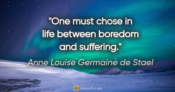 Anne Louise Germaine de Stael quote: "One must chose in life between boredom and suffering."
