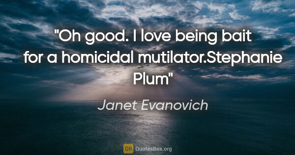 Janet Evanovich quote: "Oh good. I love being bait for a homicidal..."