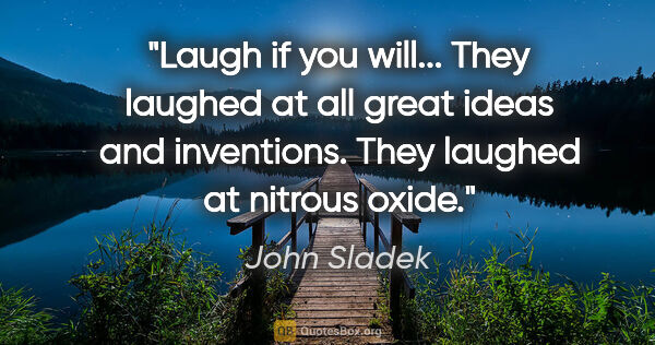 John Sladek quote: "Laugh if you will... They laughed at all great ideas and..."