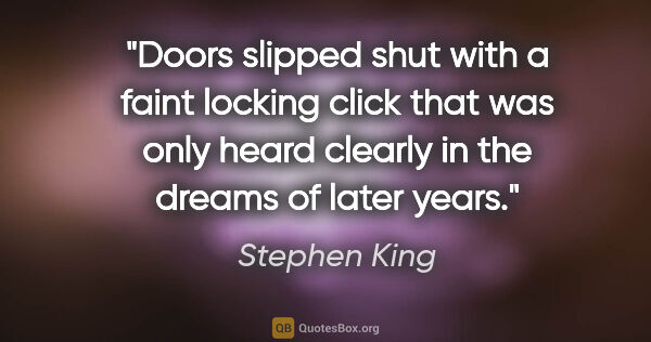 Stephen King quote: "Doors slipped shut with a faint locking click that was only..."