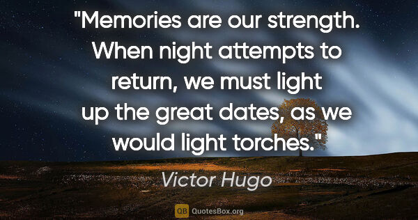Victor Hugo quote: "Memories are our strength. When night attempts to return, we..."