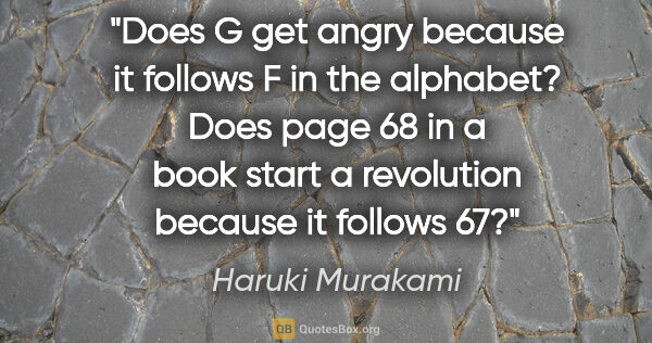 Haruki Murakami quote: "Does G get angry because it follows F in the alphabet? Does..."