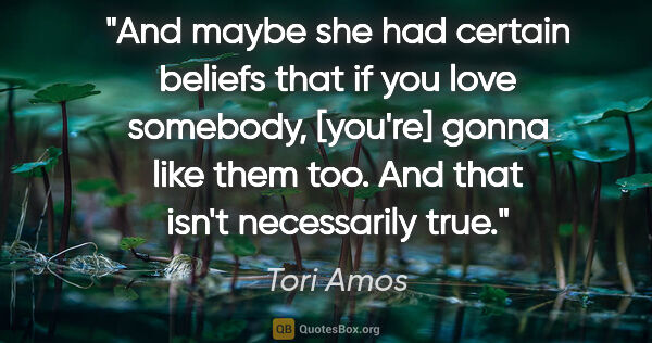 Tori Amos quote: "And maybe she had certain beliefs that if you love somebody,..."