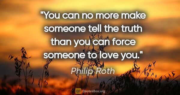 Philip Roth quote: "You can no more make someone tell the truth than you can force..."