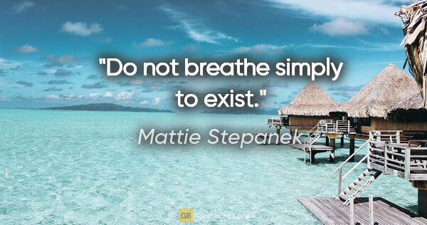 Mattie Stepanek quote: "Do not breathe simply to exist."