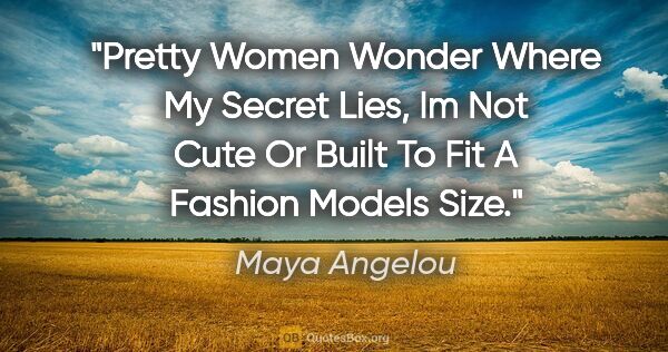 Maya Angelou quote: "Pretty Women Wonder Where My Secret Lies, Im Not Cute Or Built..."