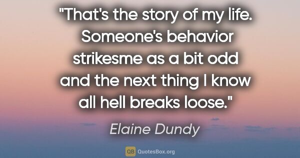 Elaine Dundy quote: "That's the story of my life.  Someone's behavior strikesme as..."