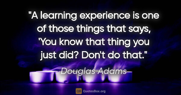 Douglas Adams quote: "A learning experience is one of those things that says, 'You..."