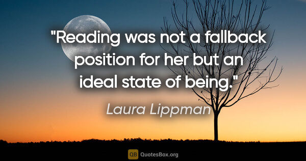 Laura Lippman quote: "Reading was not a fallback position for her but an ideal state..."