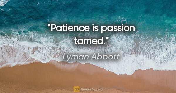 Lyman Abbott quote: "Patience is passion tamed."