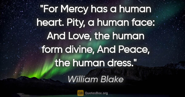 William Blake quote: "For Mercy has a human heart. Pity, a human face: And Love, the..."