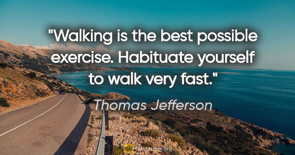 Thomas Jefferson quote: "Walking is the best possible exercise. Habituate yourself to..."