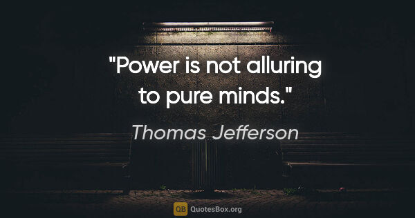 Thomas Jefferson quote: "Power is not alluring to pure minds."