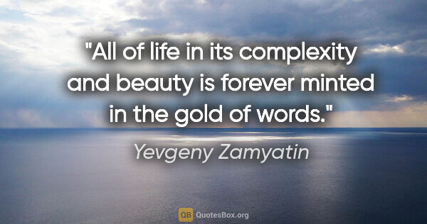 Yevgeny Zamyatin quote: "All of life in its complexity and beauty is forever minted in..."
