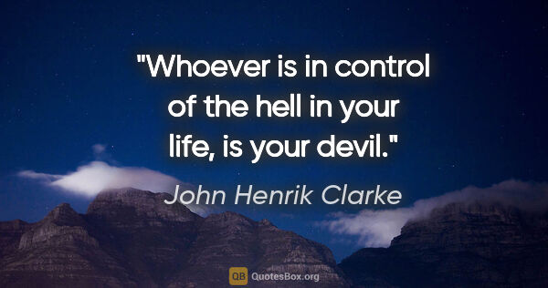 John Henrik Clarke quote: "Whoever is in control of the hell in your life, is your devil."