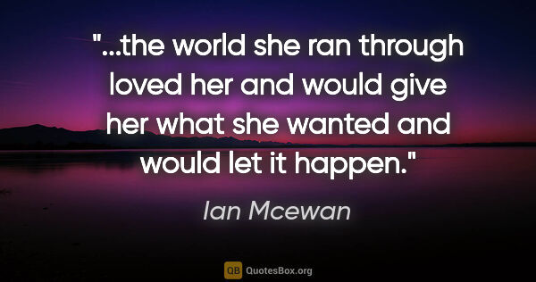 Ian Mcewan quote: "the world she ran through loved her and would give her what..."
