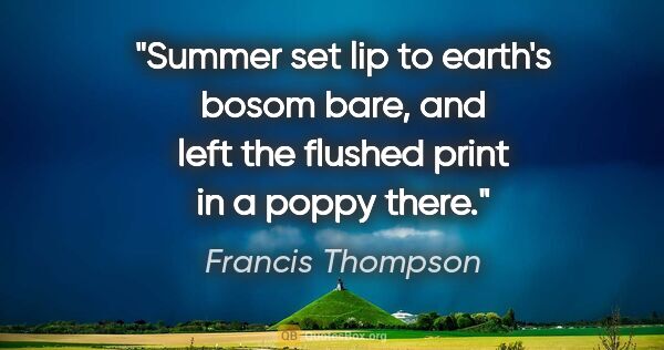 Francis Thompson quote: "Summer set lip to earth's bosom bare, and left the flushed..."