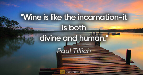 Paul Tillich quote: "Wine is like the incarnation-it is both divine and human."