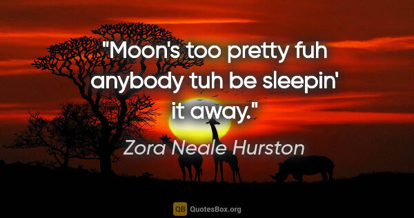 Zora Neale Hurston quote: "Moon's too pretty fuh anybody tuh be sleepin' it away."
