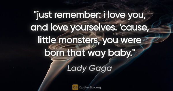 Lady Gaga quote: "just remember: i love you, and love yourselves. 'cause, little..."