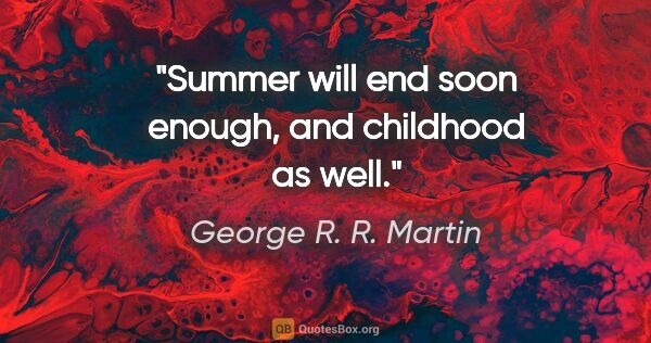 George R. R. Martin quote: "Summer will end soon enough, and childhood as well."