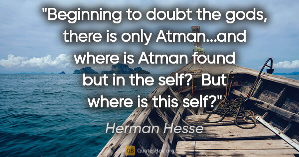 Herman Hesse quote: "Beginning to doubt the gods, there is only Atman...and where..."