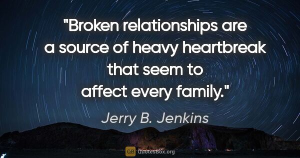 Jerry B. Jenkins quote: "Broken relationships are a source of heavy heartbreak that..."
