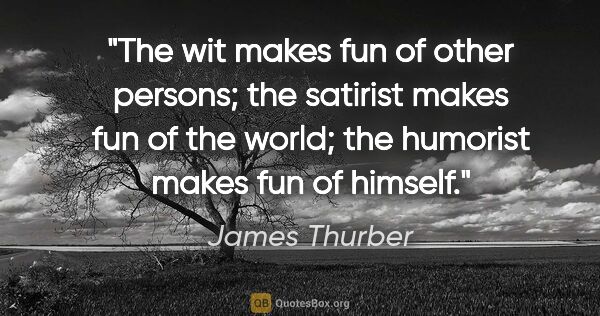 James Thurber quote: "The wit makes fun of other persons; the satirist makes fun of..."
