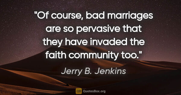 Jerry B. Jenkins quote: "Of course, bad marriages are so pervasive that they have..."